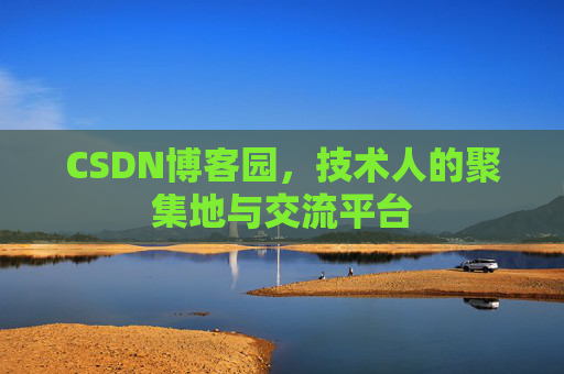 CSDN博客园，技术人的聚集地与交流平台